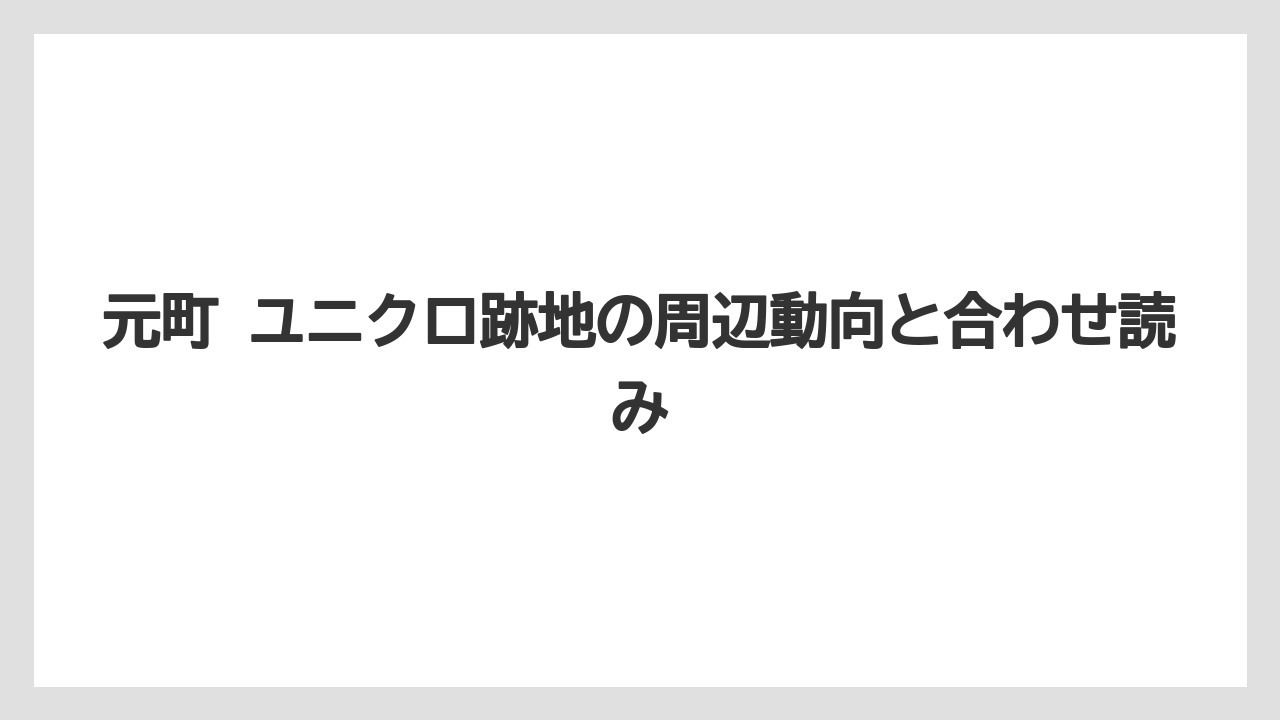 元町 ユニクロ跡地の周辺動向と合わせ読み