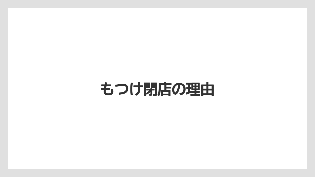 もつけ閉店の理由