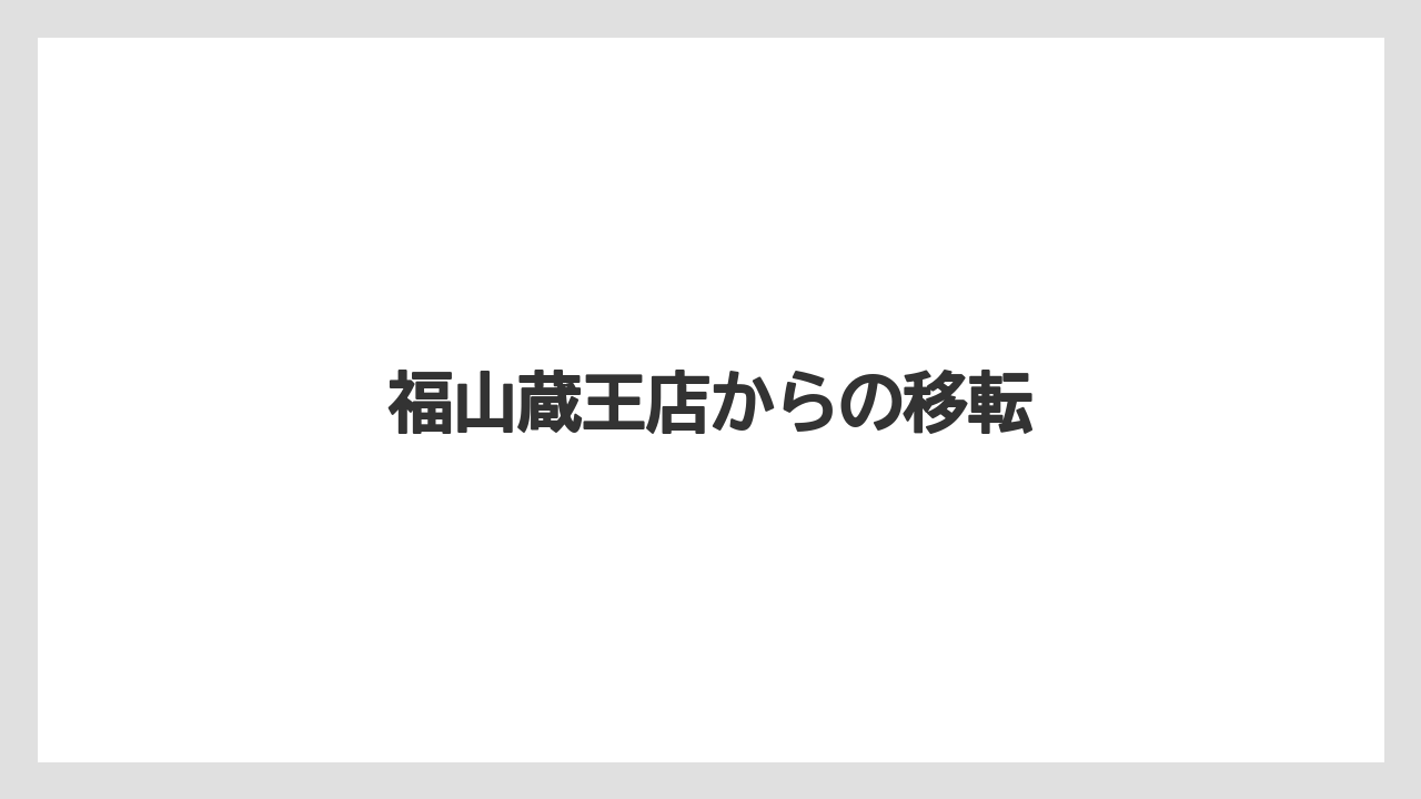 福山蔵王店からの移転