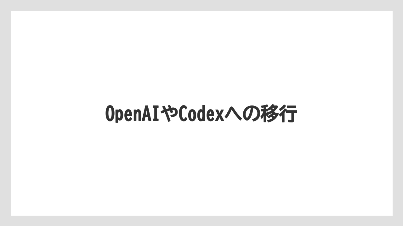 OpenAIやCodexへの移行