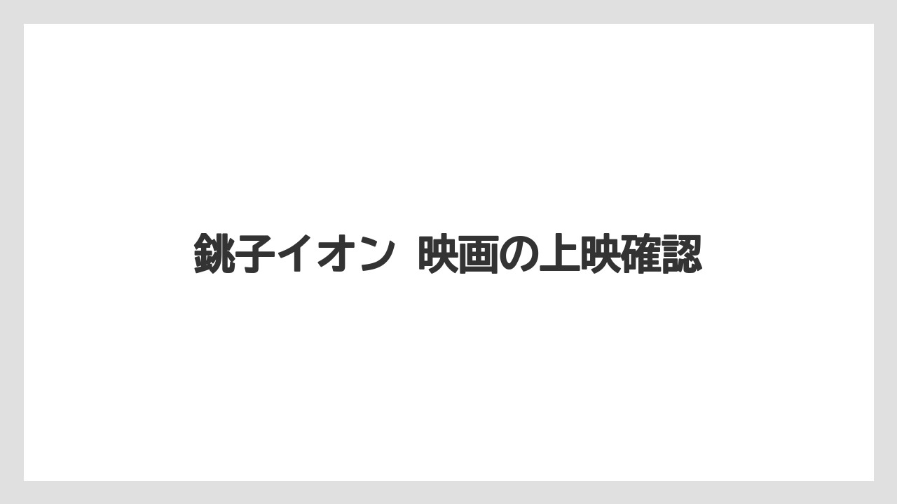 銚子イオン 映画の上映確認