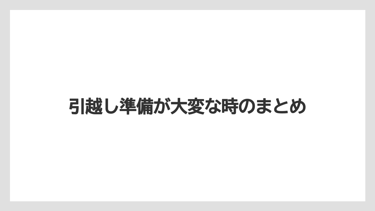 引越し準備が大変な時のまとめ