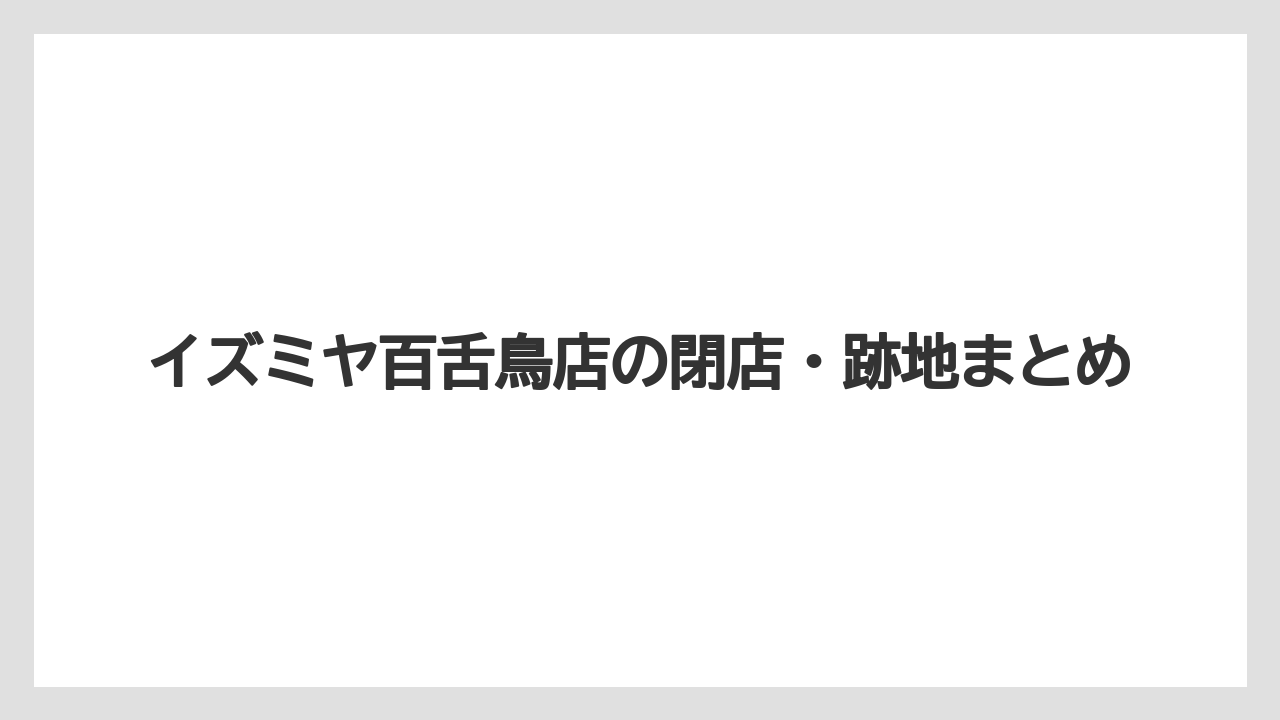 イズミヤ百舌鳥店の閉店・跡地まとめ