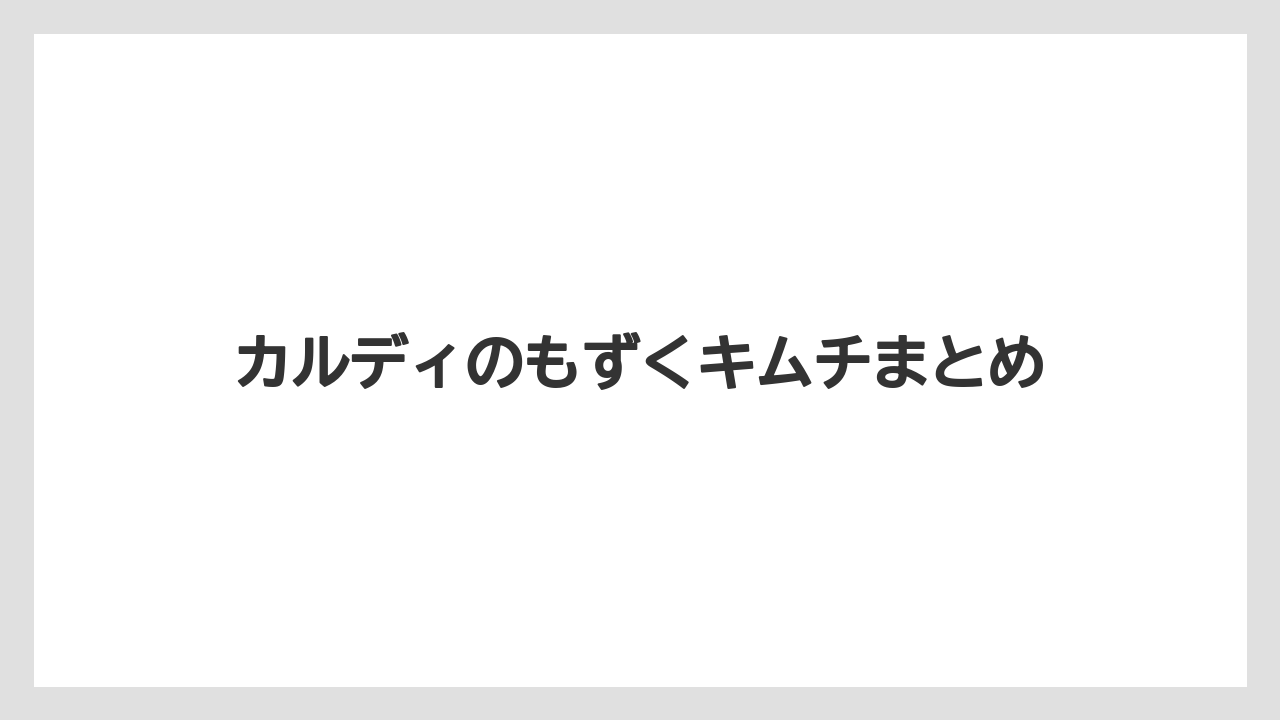 カルディのもずくキムチまとめ