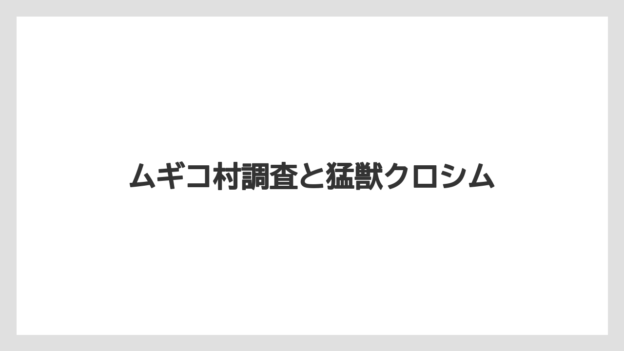 ムギコ村調査と猛獣クロシム