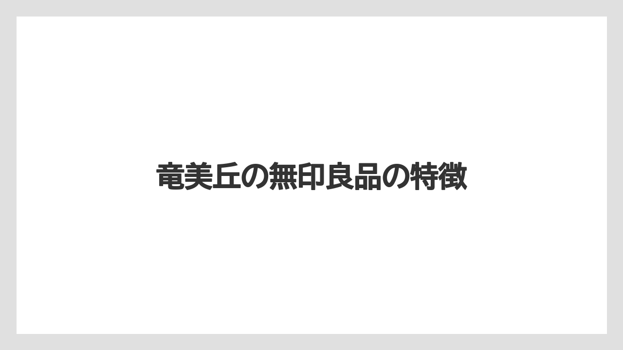 竜美丘の無印良品の特徴