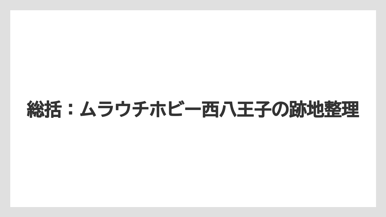 総括：ムラウチホビー西八王子の跡地整理