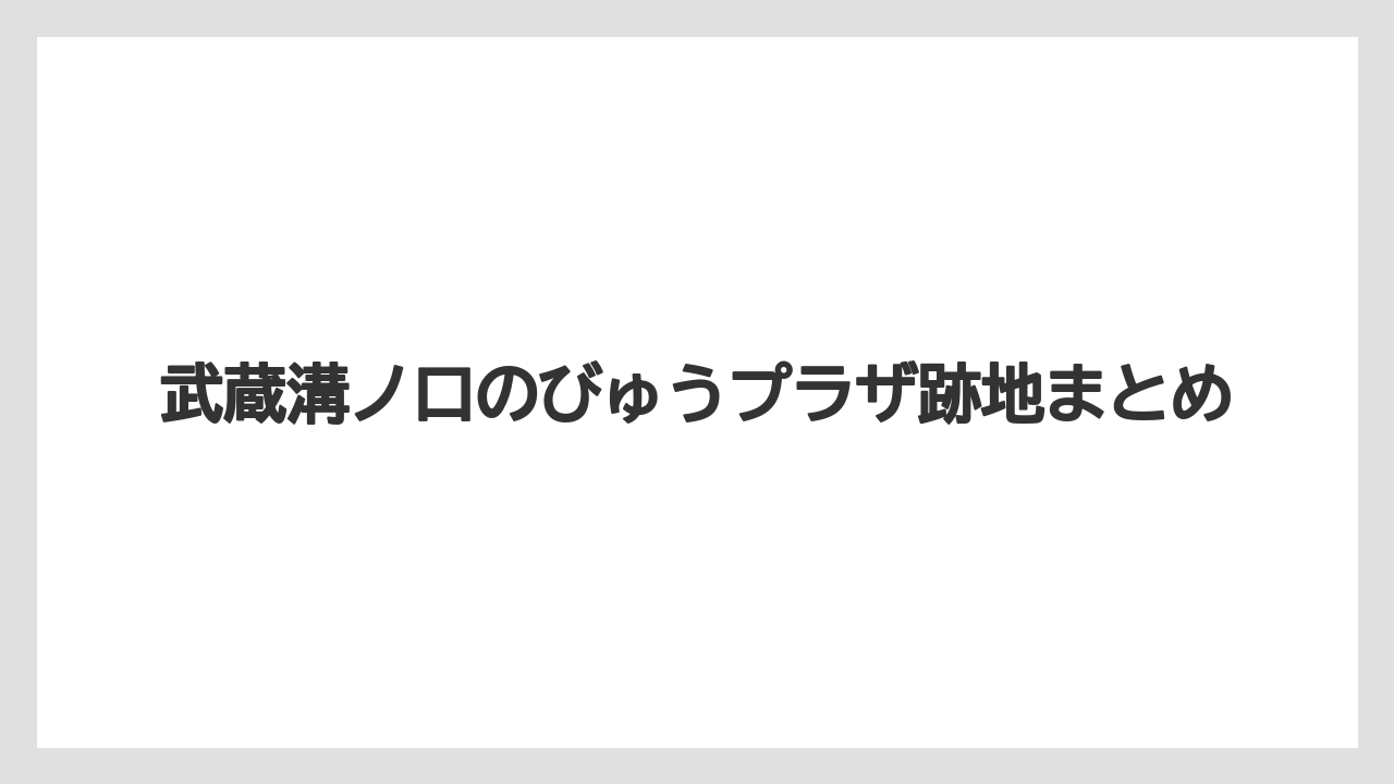 武蔵溝ノ口のびゅうプラザ跡地まとめ