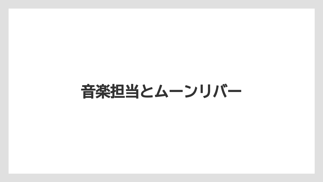 音楽担当とムーンリバー