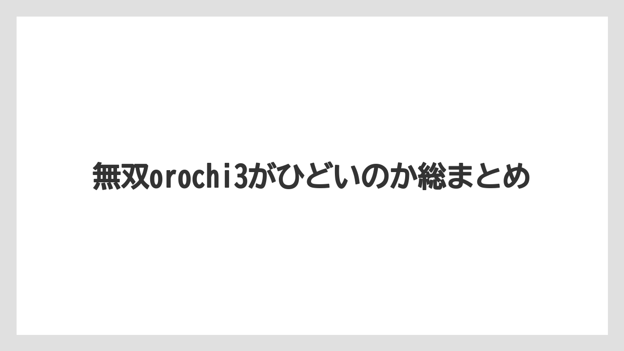 無双orochi3がひどいのか総まとめ
