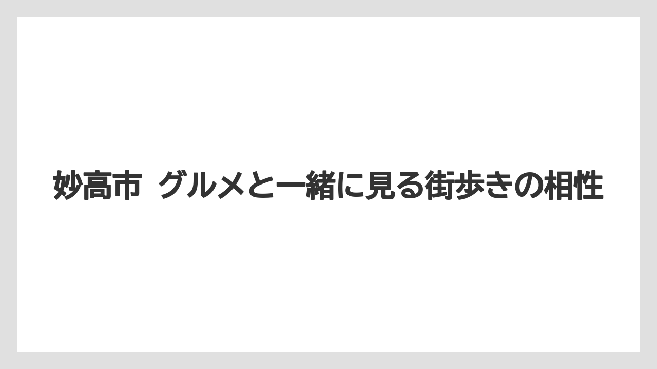 妙高市 グルメと一緒に見る街歩きの相性