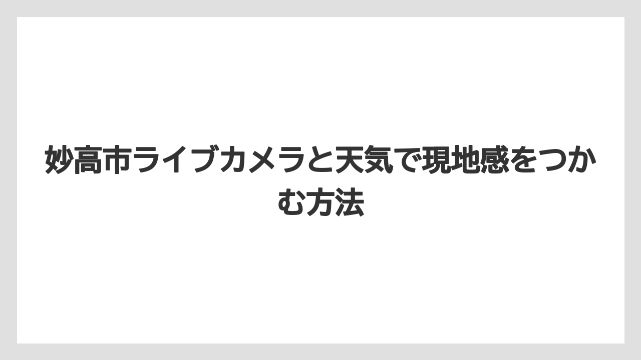 妙高市ライブカメラと天気で現地感をつかむ方法