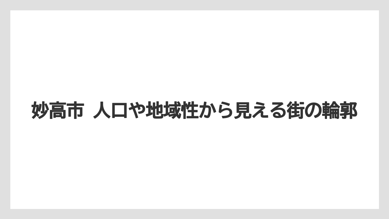妙高市 人口や地域性から見える街の輪郭