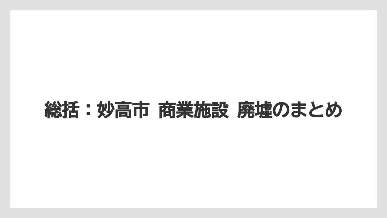 総括：妙高市 商業施設 廃墟のまとめ