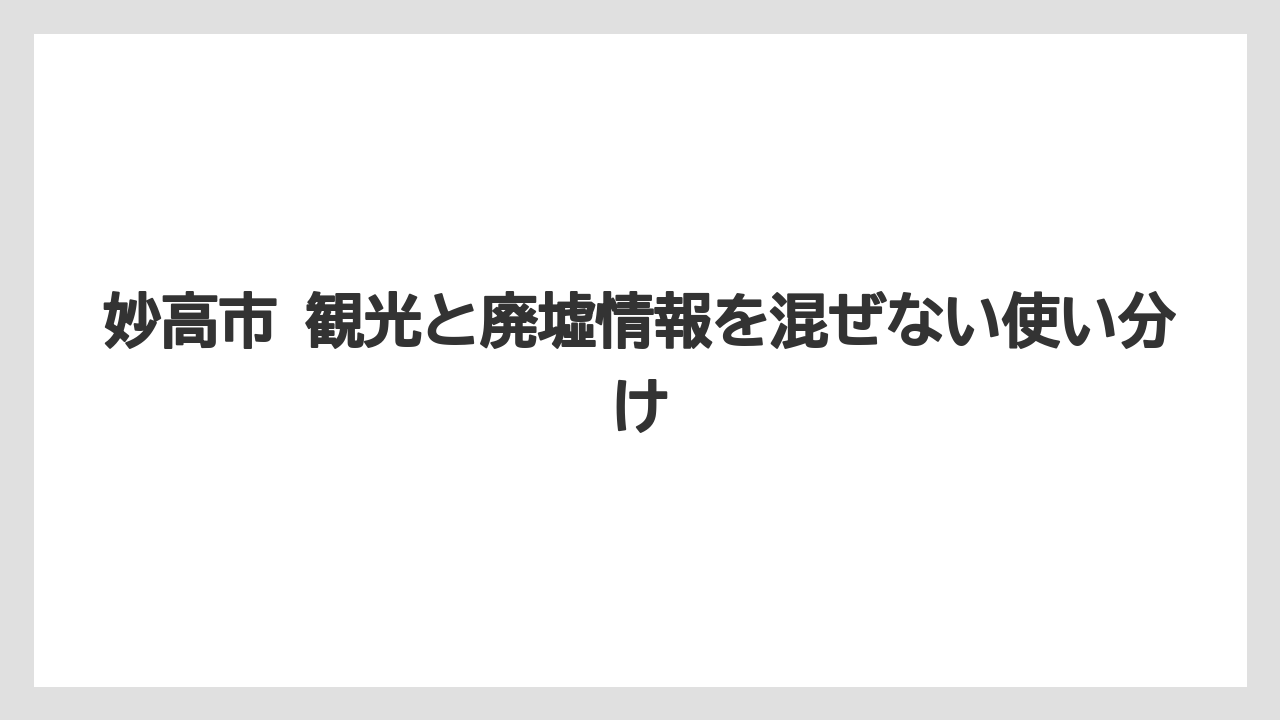 妙高市 観光と廃墟情報を混ぜない使い分け