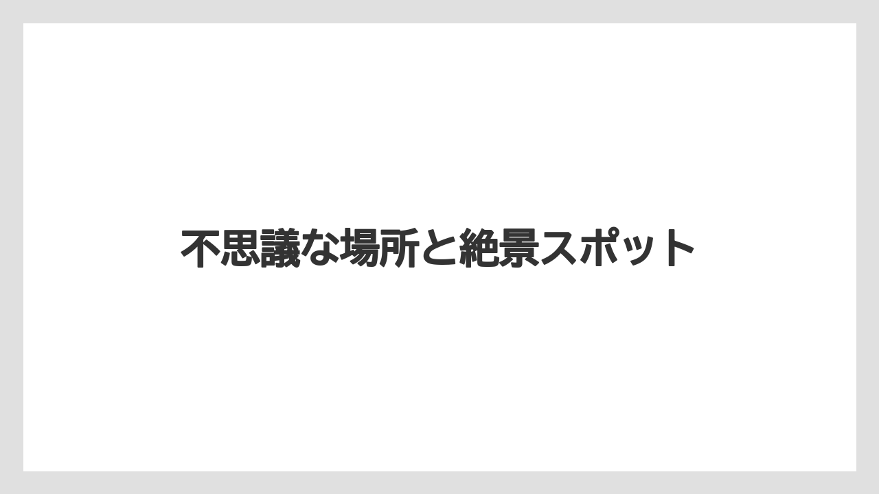 不思議な場所と絶景スポット