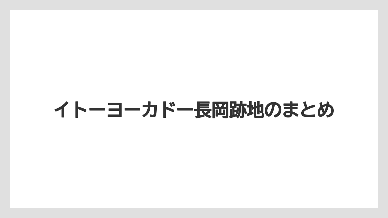 イトーヨーカドー長岡跡地のまとめ