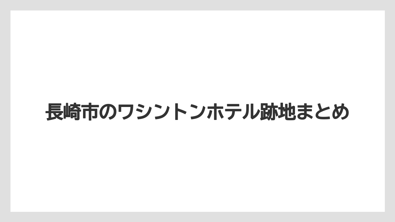 長崎市のワシントンホテル跡地まとめ