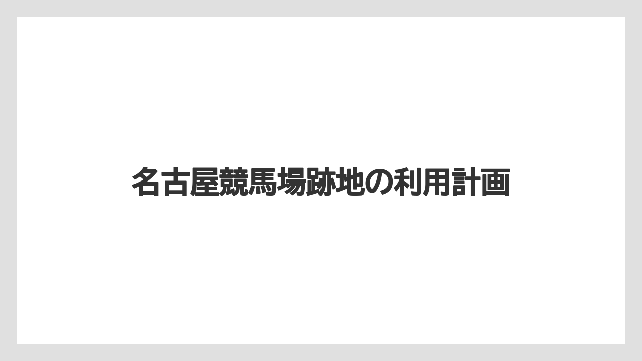 名古屋競馬場跡地の利用計画
