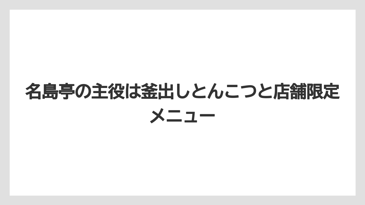 名島亭の主役は釜出しとんこつと店舗限定メニュー