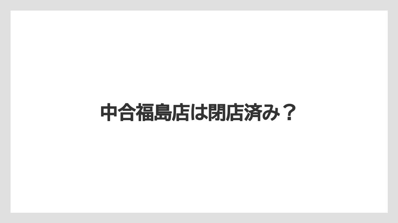 中合福島店は閉店済み？