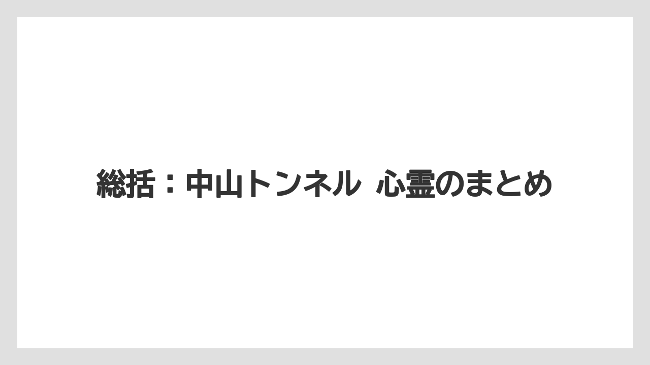 総括：中山トンネル 心霊のまとめ