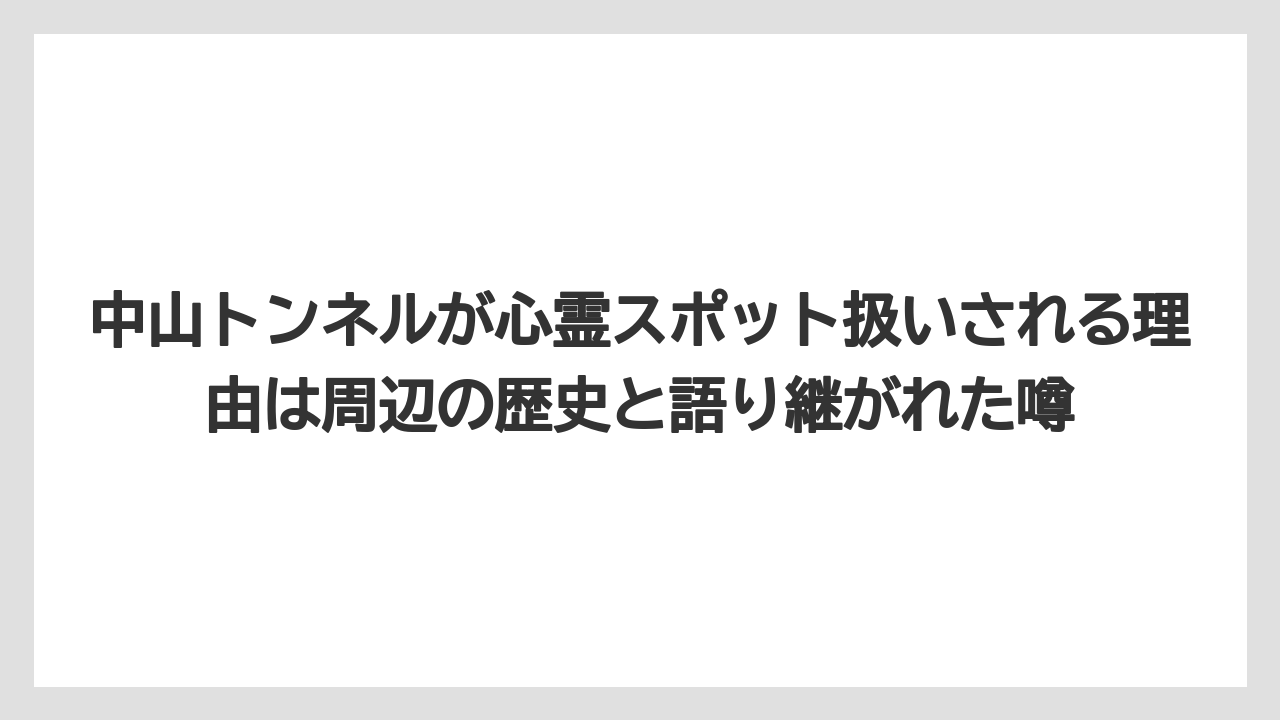 中山トンネルが心霊スポット扱いされる理由は周辺の歴史と語り継がれた噂