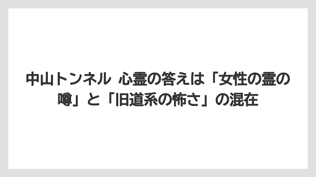 中山トンネル 心霊の答えは「女性の霊の噂」と「旧道系の怖さ」の混在