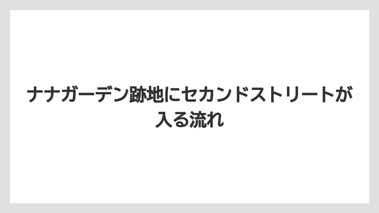 ナナガーデン跡地にセカンドストリートが入る流れ