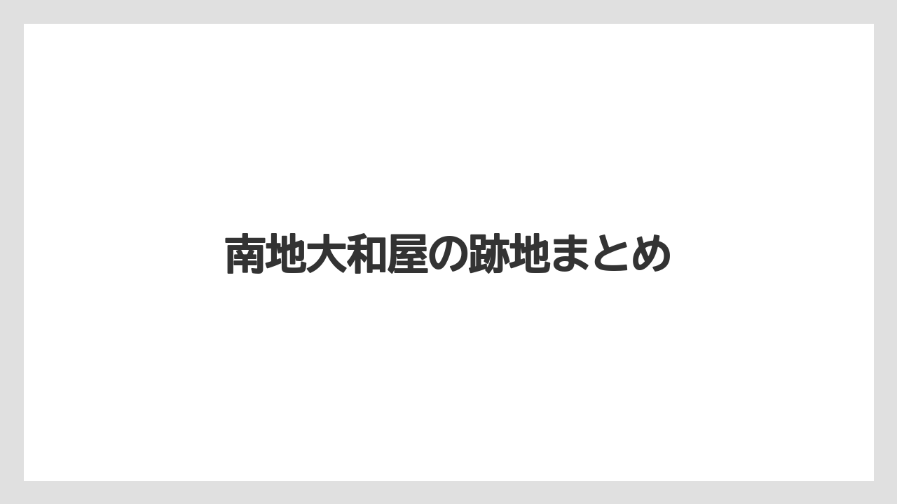 南地大和屋の跡地まとめ