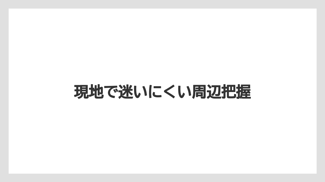 現地で迷いにくい周辺把握