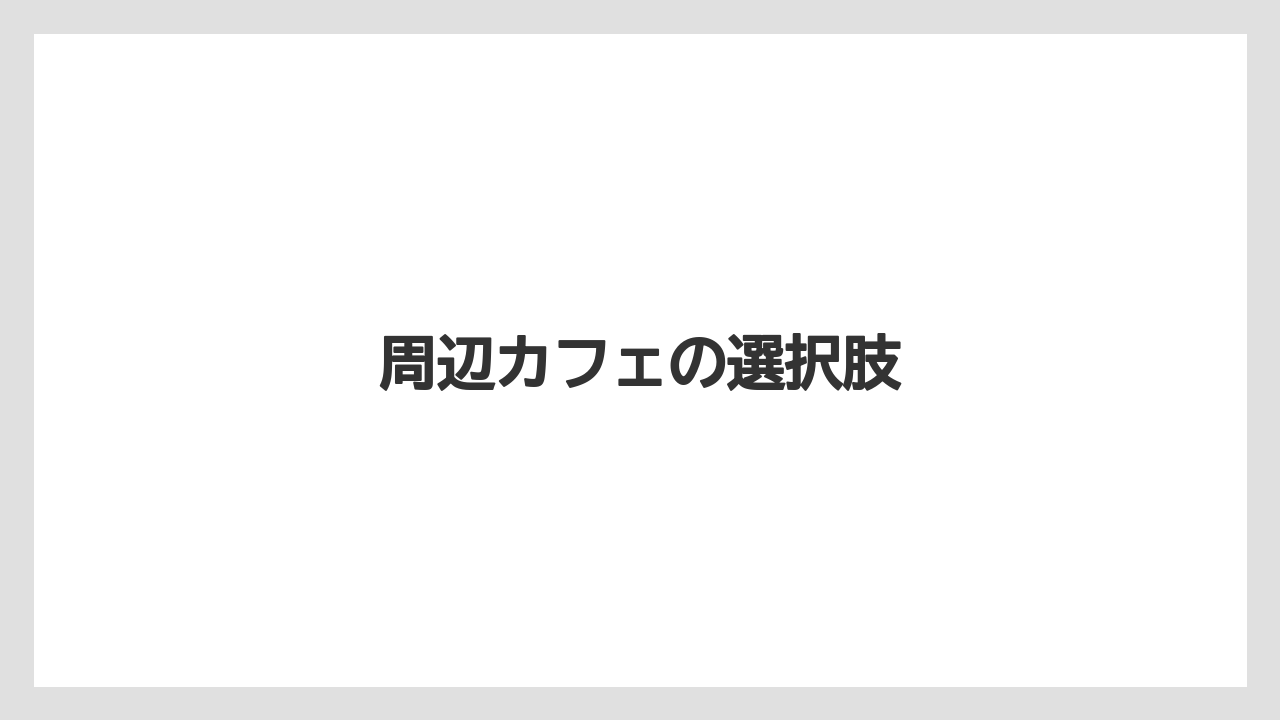 周辺カフェの選択肢