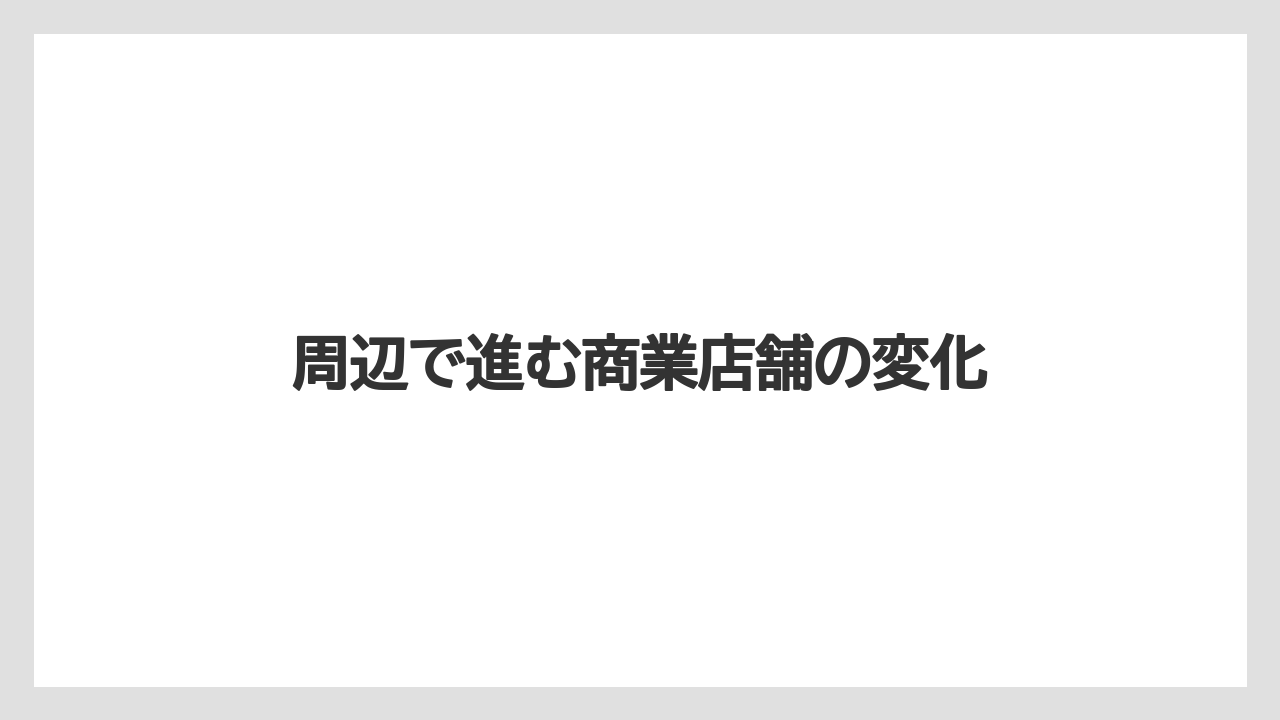 周辺で進む商業店舗の変化