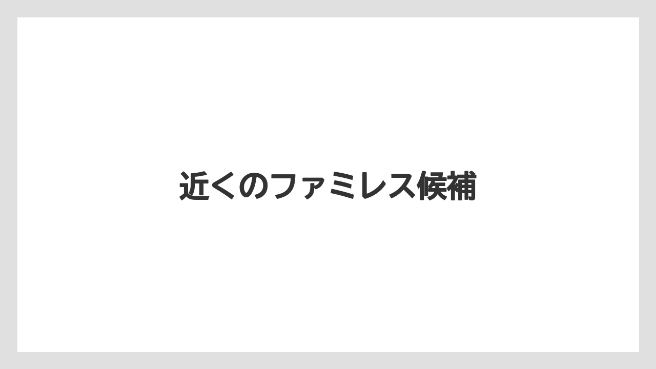 近くのファミレス候補