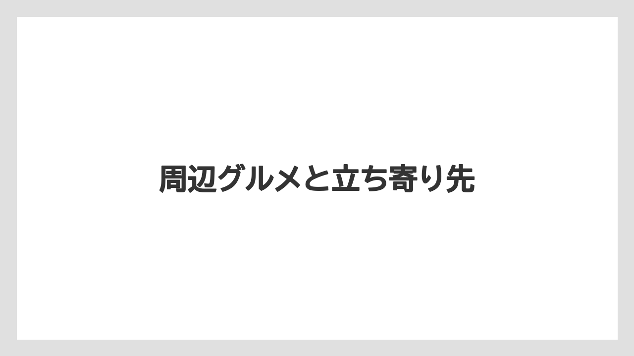 周辺グルメと立ち寄り先