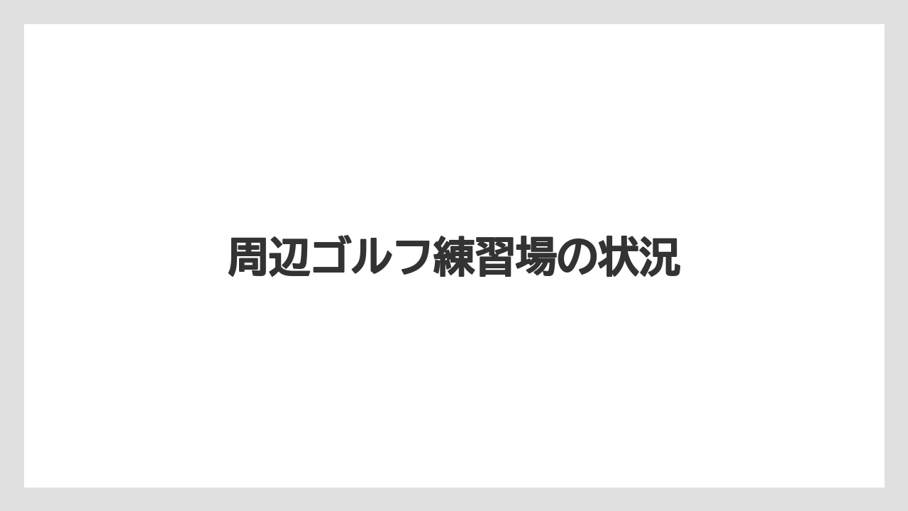 周辺ゴルフ練習場の状況