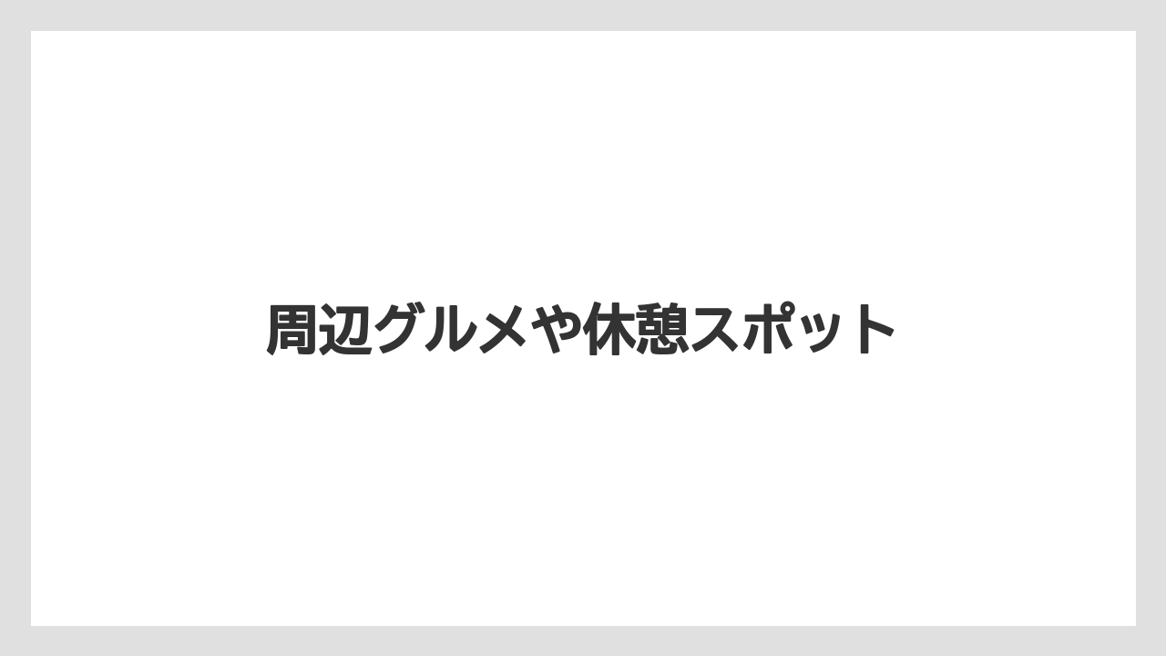 周辺グルメや休憩スポット