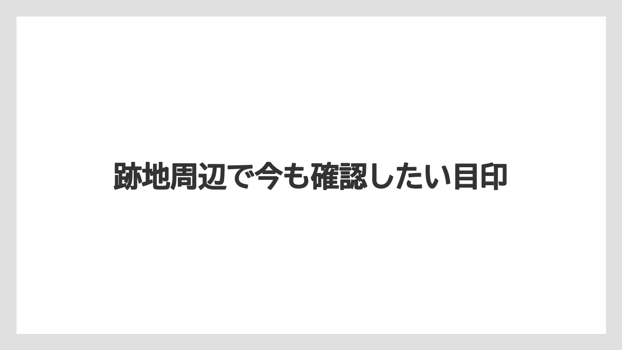 跡地周辺で今も確認したい目印