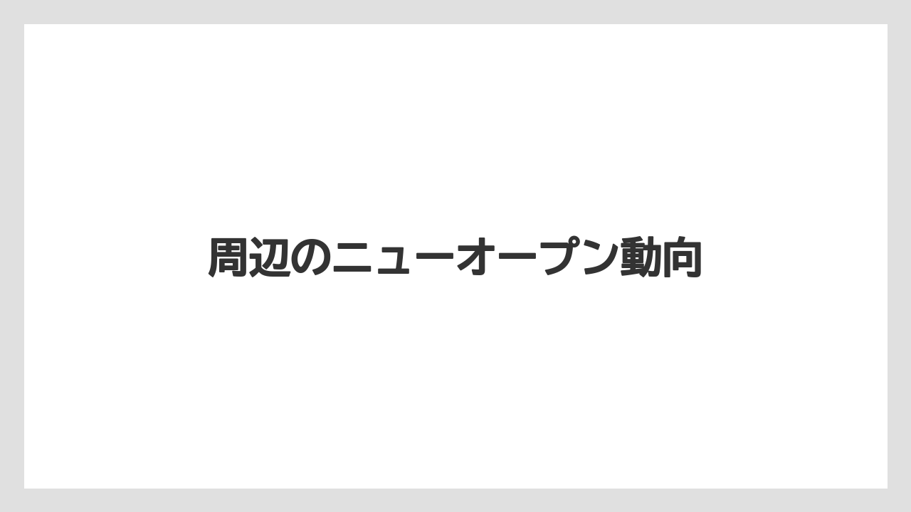 周辺のニューオープン動向