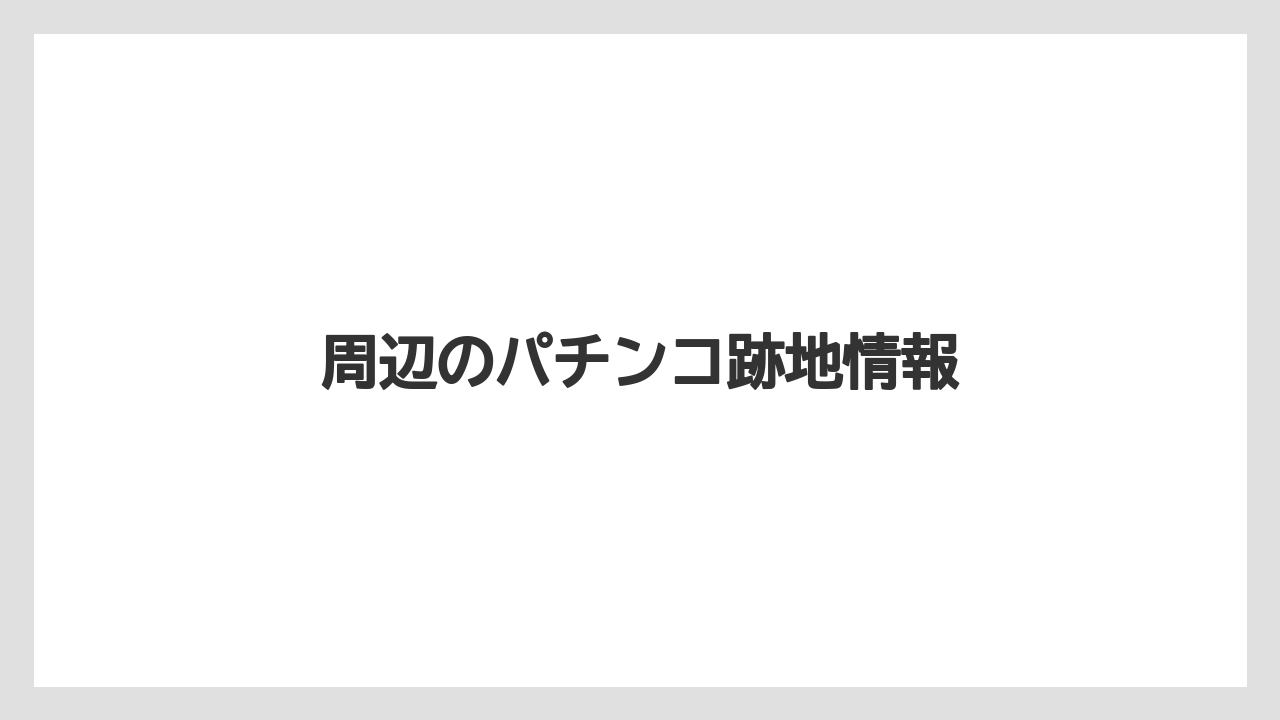 周辺のパチンコ跡地情報