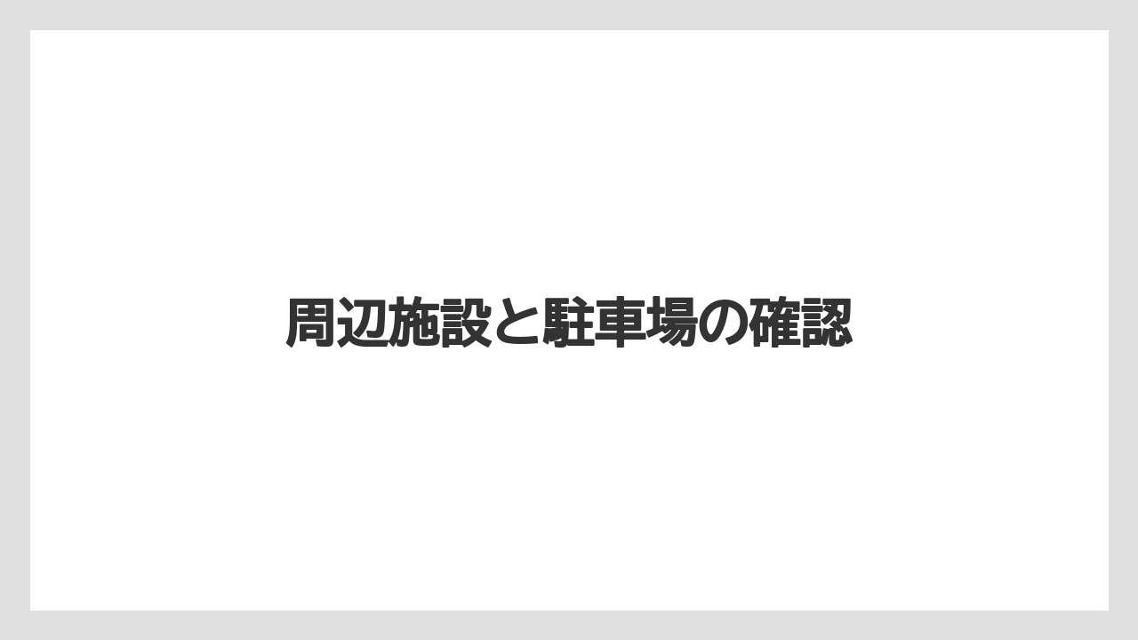周辺施設と駐車場の確認
