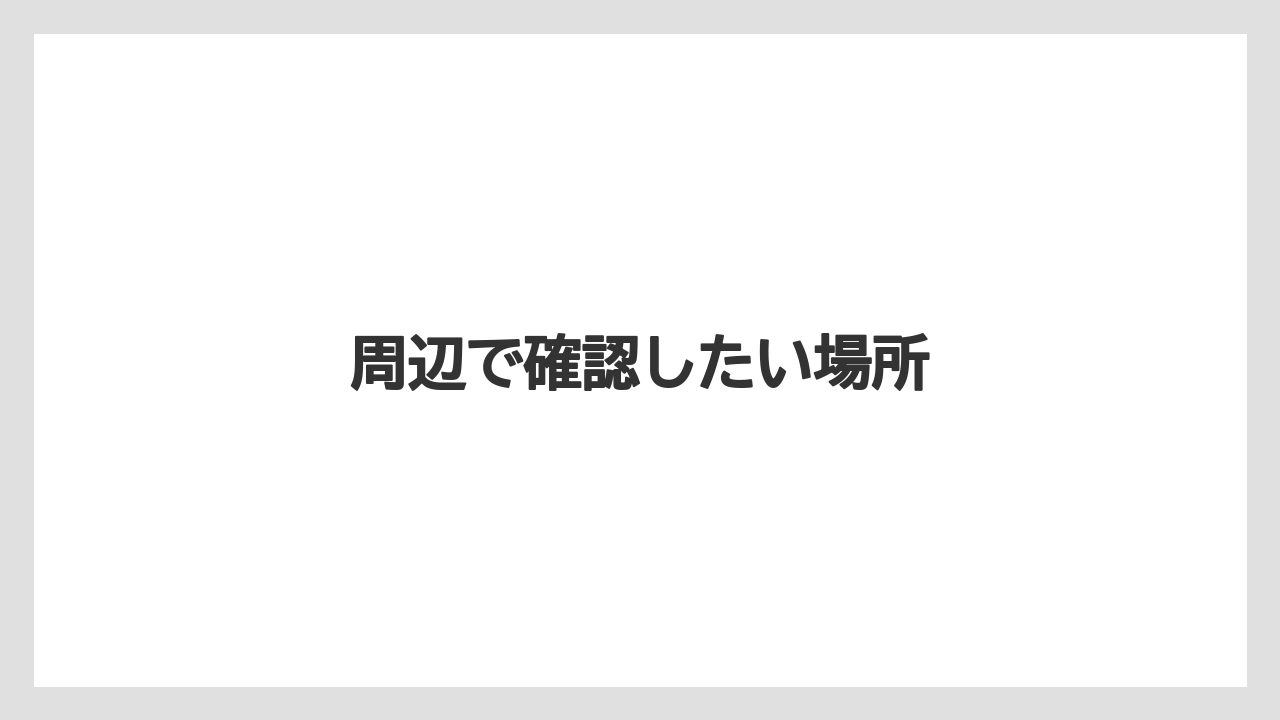 周辺で確認したい場所