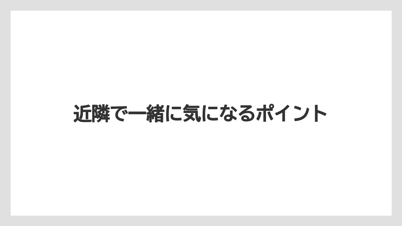 近隣で一緒に気になるポイント