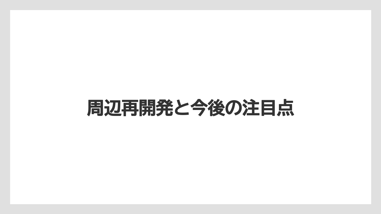 周辺再開発と今後の注目点