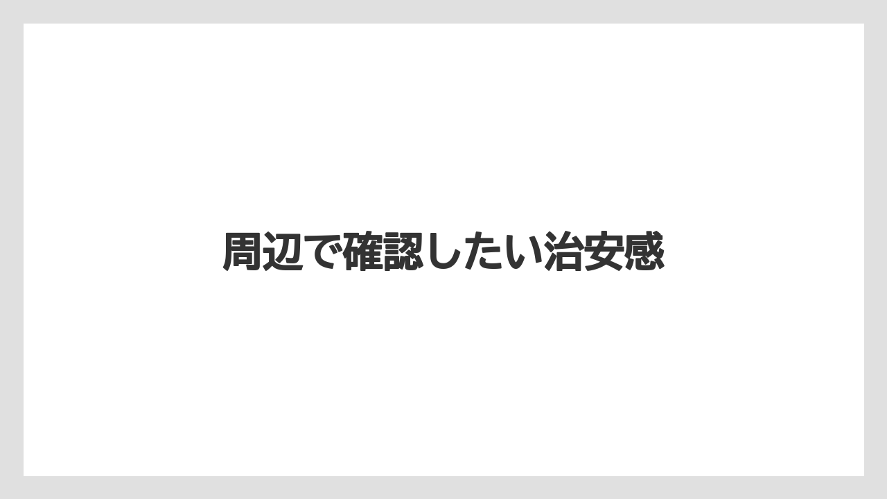 周辺で確認したい治安感