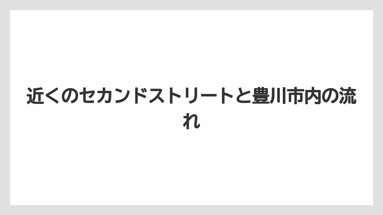 近くのセカンドストリートと豊川市内の流れ