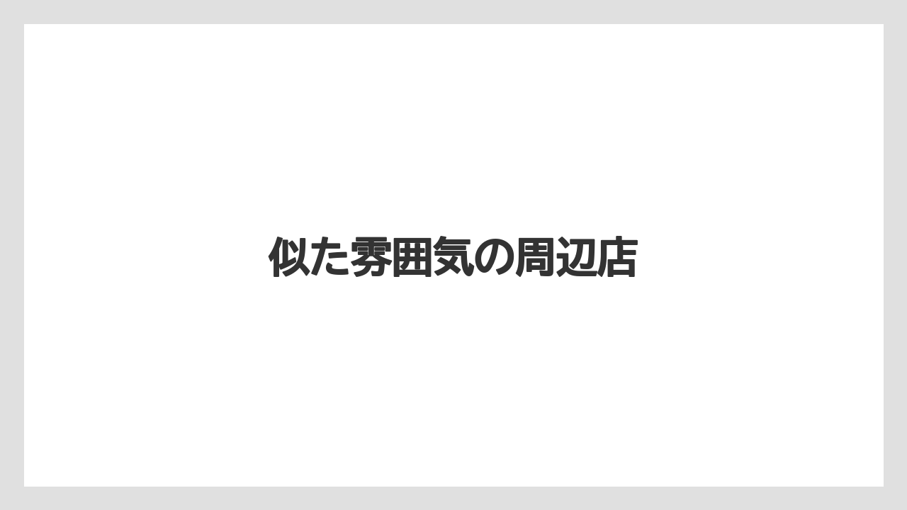 似た雰囲気の周辺店