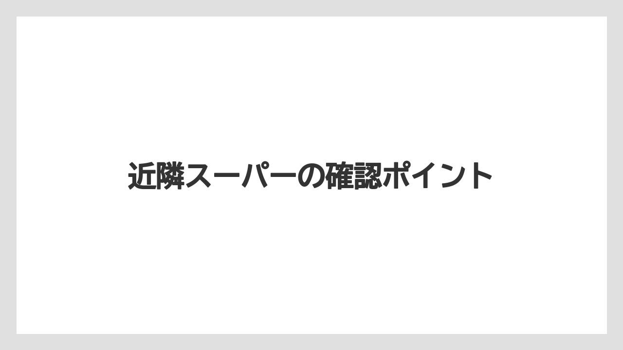 近隣スーパーの確認ポイント