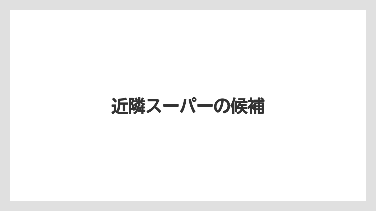 近隣スーパーの候補