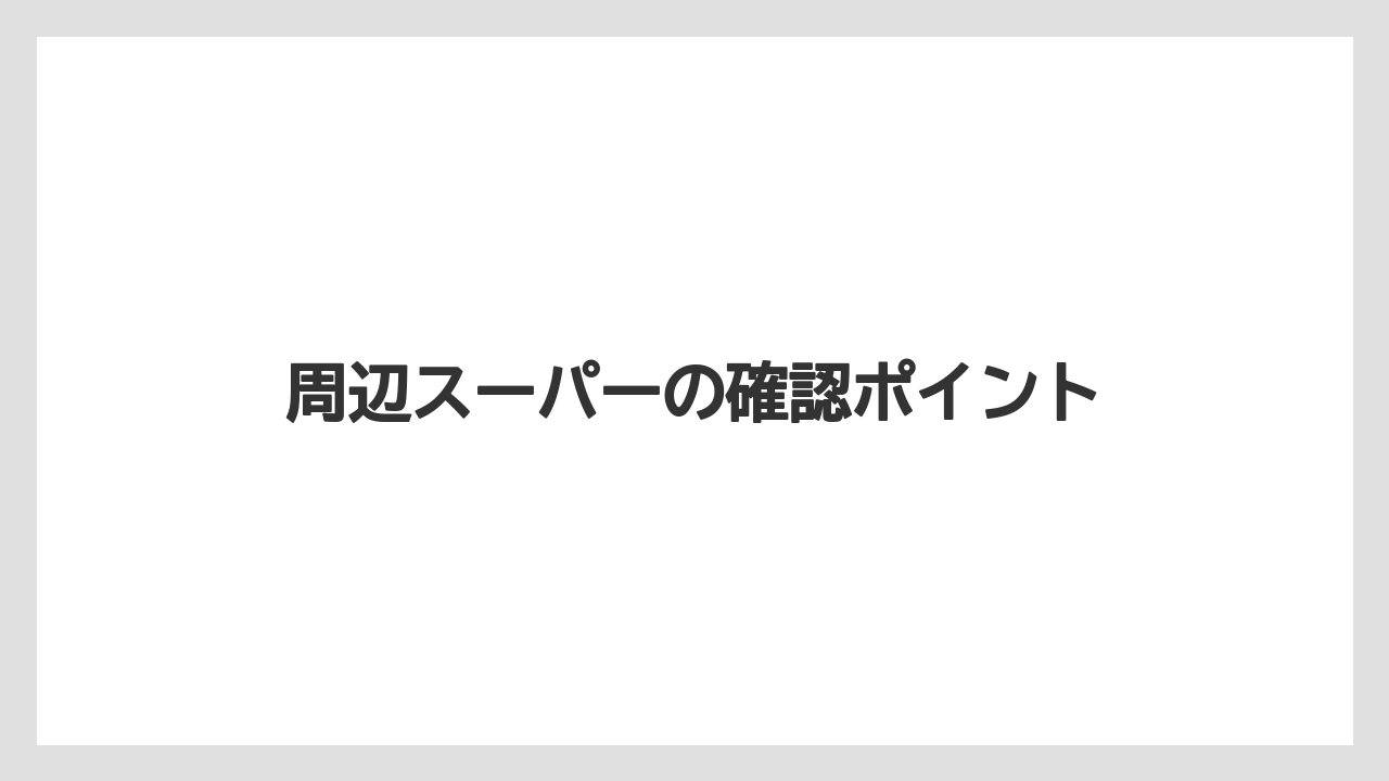 周辺スーパーの確認ポイント